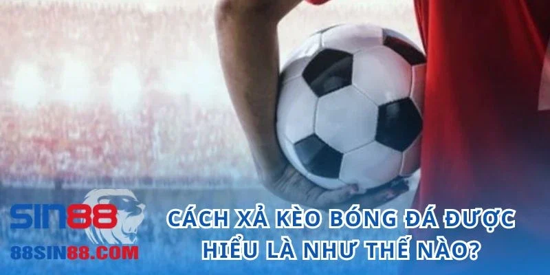 Cách Xả Kèo Bóng Đá - Tia Hy Vọng Của Dân Chơi Đang Thua Lỗ 1 Cách xả kèo bóng đá được hiểu là như thế nào?