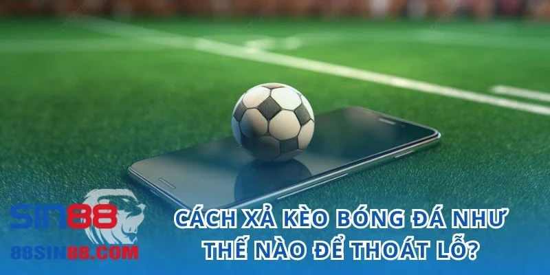 Cách Xả Kèo Bóng Đá - Tia Hy Vọng Của Dân Chơi Đang Thua Lỗ 4 Cách xả kèo bóng đá như thế nào để thoát lỗ?