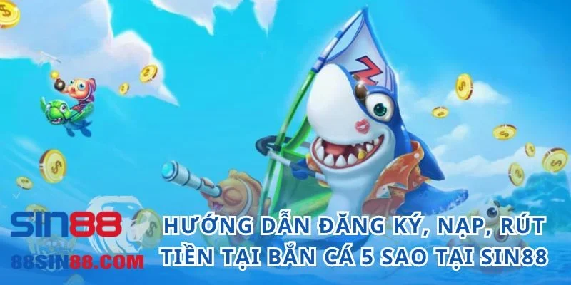 Bắn Cá 5 Sao - Cổng Game Đổi Thưởng Uy Tín Top Đầu 2024 5 Hướng dẫn đăng ký, nạp, rút tiền tại bắn cá 5 sao tại SIN88