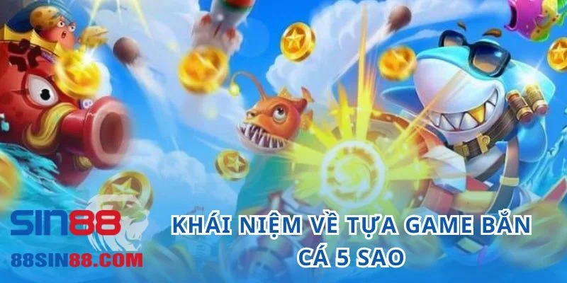 Bắn Cá 5 Sao - Cổng Game Đổi Thưởng Uy Tín Top Đầu 2024 1 Khái niệm về tựa game bắn cá 5 sao