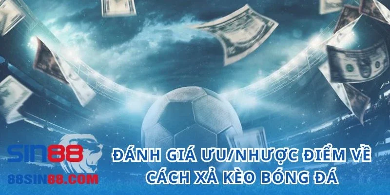 Cách Xả Kèo Bóng Đá - Tia Hy Vọng Của Dân Chơi Đang Thua Lỗ 2 Đánh giá ưu/nhược điểm về cách xả kèo bóng đá tại SIN88